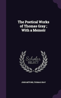 The Poetical Works of Thomas Gray; With a Memoir