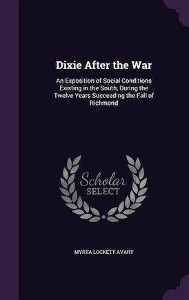 Dixie After the War: An Exposition of Social Conditions Existing in the South, During the Twelve Years Succeeding the Fa