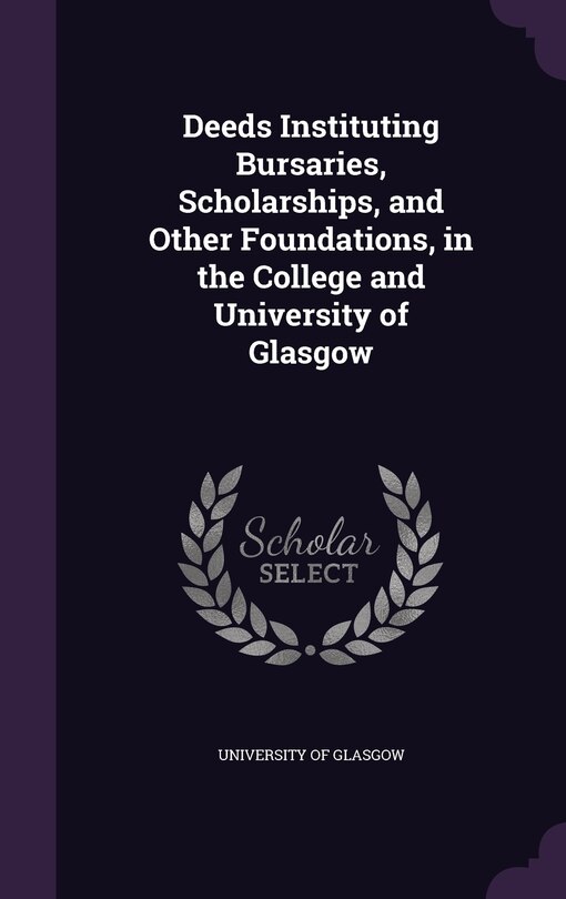 Couverture_Deeds Instituting Bursaries, Scholarships, and Other Foundations, in the College and University of Glasgow