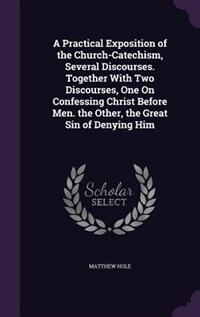 Couverture_A Practical Exposition of the Church-Catechism, Several Discourses. Together With Two Discourses, One On Confessing Christ Before Men. the Other, the Great Sin of Denying Him