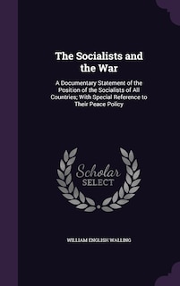 The Socialists and the War: A Documentary Statement of the Position of the Socialists of All Countries; With Special Reference to Their Peace Policy