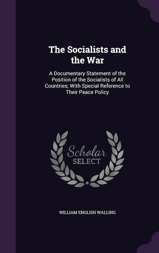 The Socialists and the War: A Documentary Statement of the Position of the Socialists of All Countries; With Special Reference to Their Peace Policy