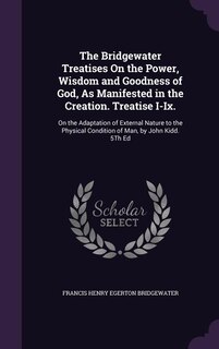 The Bridgewater Treatises On the Power, Wisdom and Goodness of God, As Manifested in the Creation. Treatise I-Ix.: On the Adaptation of External Nature to the Physical Condition of Man, by John Kidd. 5Th Ed