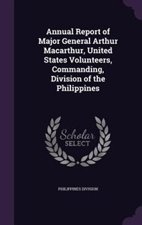 Front cover_Annual Report of Major General Arthur Macarthur, United States Volunteers, Commanding, Division of the Philippines