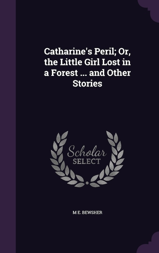 Front cover_Catharine's Peril; Or, the Little Girl Lost in a Forest ... and Other Stories