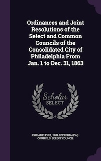 Couverture_Ordinances and Joint Resolutions of the Select and Common Councils of the Consolidated City of Philadelphia From Jan. 1 to Dec. 31, 1863