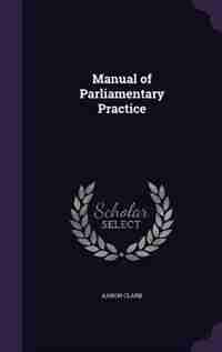 Manual of Parliamentary Practice by Aaron Clark