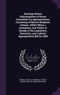 Front cover_Hearings Before Subcommittee of House Committee On Appropriations, Consisting of Messrs Bingham, Littauer, Gillett (Mass.), Livingston, and Taylor in Charge of the Legislative, Executive, and Judicial Appropriation Bill for 1905