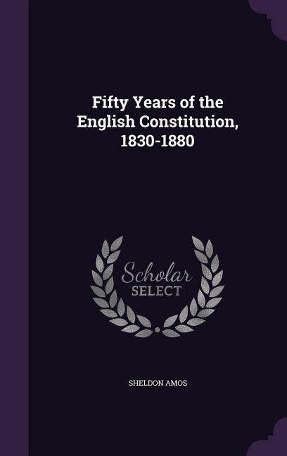 Fifty Years of the English Constitution, 1830-1880