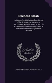 Duchess Sarah: Being the Social History of the Times of Sarah Jennings, Duchess of Marlborough, With Glimpses of H