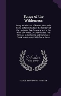 Songs of the Wilderness: Being a Collection of Poems, Written in Some Different Parts of the Territory of the Hudson's Bay C