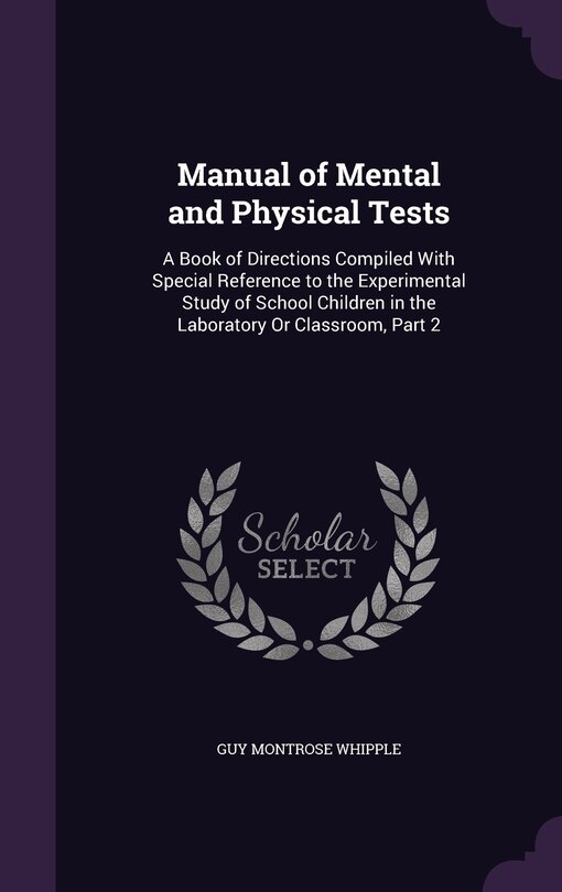 Manual of Mental and Physical Tests: A Book of Directions Compiled With Special Reference to the Experimental Study of School Children in the Laboratory Or Classroom, Part 2