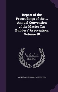 Couverture_Report of the Proceedings of the ... Annual Convention of the Master Car Builders' Association, Volume 18