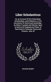 Liber Scholasticus: Or, an Account Of the Fellowships, Scholarships, and Exhibitions, at the Univesities Of Oxford and