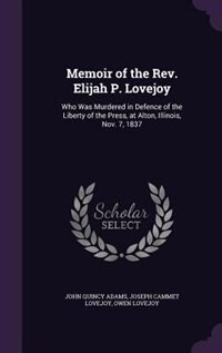 Memoir of the Rev. Elijah P. Lovejoy: Who Was Murdered in Defence of the Liberty of the Press, at Alton, Illinois, Nov. 7, 1837