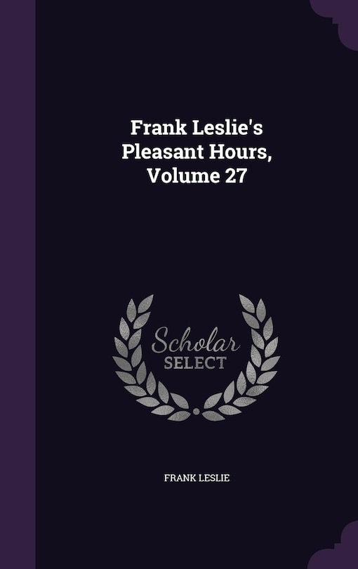 Frank Leslie's Pleasant Hours, Volume 27