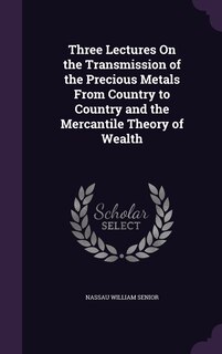Couverture_Three Lectures On the Transmission of the Precious Metals From Country to Country and the Mercantile Theory of Wealth
