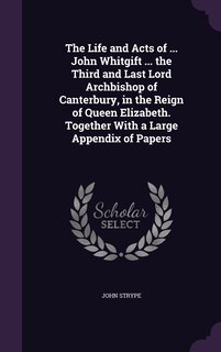 Front cover_The Life and Acts of ... John Whitgift ... the Third and Last Lord Archbishop of Canterbury, in the Reign of Queen Elizabeth. Together With a Large Appendix of Papers
