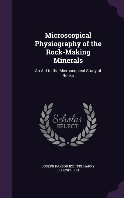 Microscopical Physiography of the Rock-Making Minerals: An Aid to the Microscopical Study of Rocks