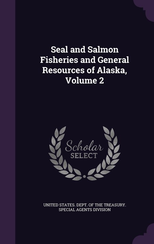 Front cover_Seal and Salmon Fisheries and General Resources of Alaska, Volume 2
