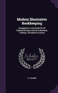Modern Illustrative Bookkeeping: Designed As a Text-Book for All Schools Giving a Course in Business Training : Introductory Course
