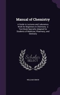 Manual of Chemistry: A Guide to Lectures and Laboratory Work for Beginners in Chemistry. a Text-Book Specially Adapted f