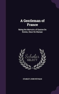 A Gentleman of France: Being the Memoirs of Gaston De Bonne, Sieur De Marsac