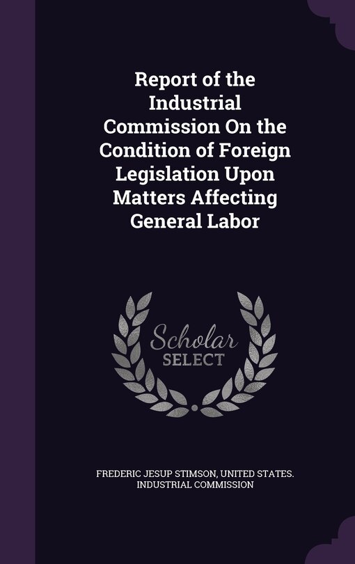Couverture_Report of the Industrial Commission On the Condition of Foreign Legislation Upon Matters Affecting General Labor