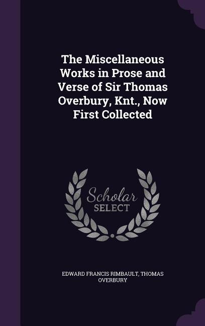The Miscellaneous Works in Prose and Verse of Sir Thomas Overbury, Knt., Now First Collected