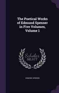 The Poetical Works of Edmund Spenser in Five Volumes, Volume 1 by Edmund Spenser