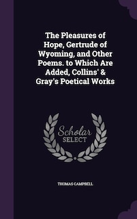 The Pleasures of Hope, Gertrude of Wyoming, and Other Poems. to Which Are Added, Collins' & Gray's Poetical Works