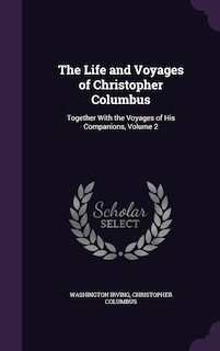 The Life and Voyages of Christopher Columbus: Together With the Voyages of His Companions, Volume 2