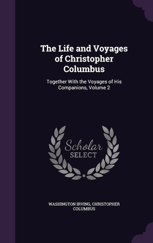 The Life and Voyages of Christopher Columbus: Together With the Voyages of His Companions, Volume 2