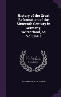 Couverture_History of the Great Reformation of the Sixteenth Century in Germany, Switzerland, &c, Volume 1