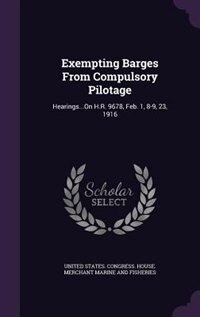 Exempting Barges From Compulsory Pilotage: Hearings...On H.R. 9678, Feb. 1, 8-9, 23, 1916