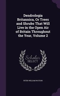 Dendrologia Britannica, Or Trees and Shrubs That Will Live in the Open Air of Britain Throughout the Year, Volume 2