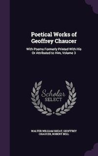 Poetical Works of Geoffrey Chaucer: With Poems Formerly Printed With His Or Attributed to Him, Volume 3