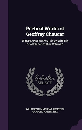 Poetical Works of Geoffrey Chaucer: With Poems Formerly Printed With His Or Attributed to Him, Volume 3