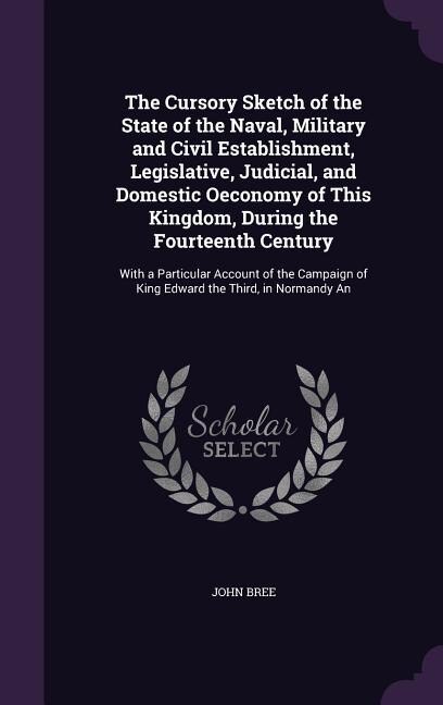 Couverture_The Cursory Sketch of the State of the Naval, Military and Civil Establishment, Legislative, Judicial, and Domestic Oeconomy of This Kingdom, During the Fourteenth Century