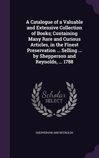 Front cover_A Catalogue of a Valuable and Extensive Collection of Books; Containing Many Rare and Curious Articles, in the Finest Preservation ... Selling ... by Shepperson and Reynolds, ... 1788