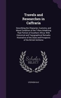 Travels and Researches in Caffraria: Describing the Character, Customs, and Moral Condition of the Tribes Inhabiting That Portion of Sou