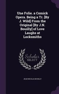 Couverture_Une Folie. a Comick Opera. Being a Tr. [By J. Wild] From the Original [By J.N. Bouilly] of Love Laughs at Locksmiths