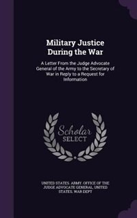 Military Justice During the War: A Letter From the Judge Advocate General of the Army to the Secretary of War in Reply to a Request