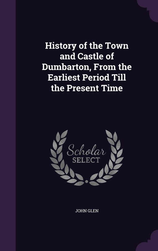 Front cover_History of the Town and Castle of Dumbarton, From the Earliest Period Till the Present Time