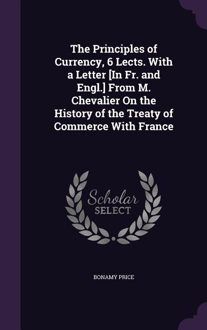 Couverture_The Principles of Currency, 6 Lects. With a Letter [In Fr. and Engl.] From M. Chevalier On the History of the Treaty of Commerce With France