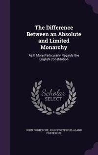 The Difference Between an Absolute and Limited Monarchy: As It More Particularly Regards the English Constitution