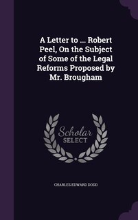 Couverture_A Letter to ... Robert Peel, On the Subject of Some of the Legal Reforms Proposed by Mr. Brougham