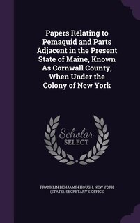 Front cover_Papers Relating to Pemaquid and Parts Adjacent in the Present State of Maine, Known As Cornwall County, When Under the Colony of New York