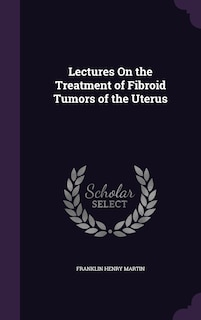 Couverture_Lectures On the Treatment of Fibroid Tumors of the Uterus