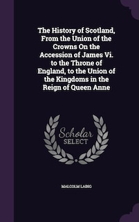 Front cover_The History of Scotland, From the Union of the Crowns On the Accession of James Vi. to the Throne of England, to the Union of the Kingdoms in the Reign of Queen Anne